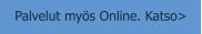 Palvelut myös Online. Katso>